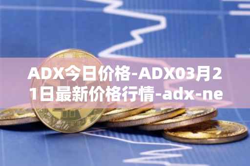 ADX今日价格-ADX03月21日最新价格行情-adx-net最新走势消息