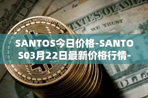 SANTOS今日价格-SANTOS03月22日最新价格行情-santos-fc-fan-token最新走势消息