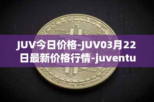 JUV今日价格-JUV03月22日最新价格行情-juventus-fan-token最新走势消息