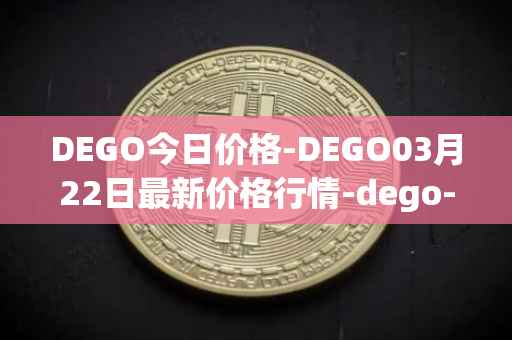 DEGO今日价格-DEGO03月22日最新价格行情-dego-finance最新走势消息