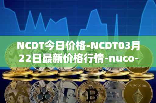 NCDT今日价格-NCDT03月22日最新价格行情-nuco-cloud最新走势消息
