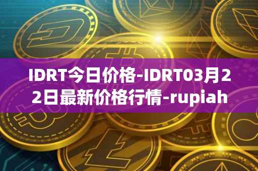 IDRT今日价格-IDRT03月22日最新价格行情-rupiah-token最新走势消息