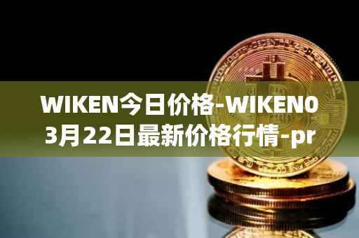 WIKEN今日价格-WIKEN03月22日最新价格行情-projectwith最新走势消息