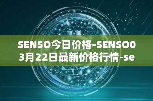 SENSO今日价格-SENSO03月22日最新价格行情-sensorium最新走势消息