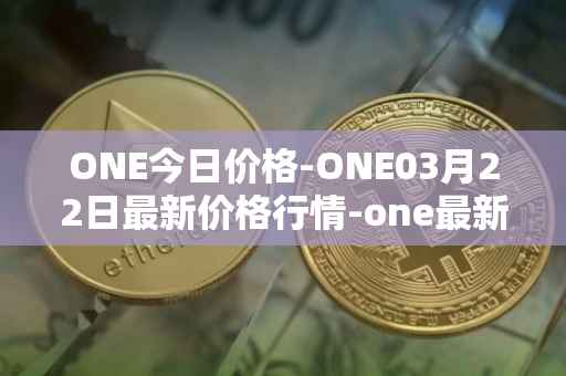 ONE今日价格-ONE03月22日最新价格行情-one最新走势消息