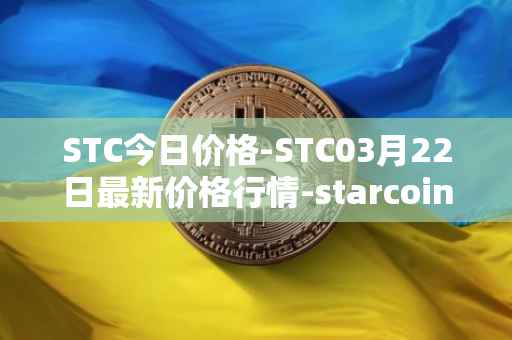 STC今日价格-STC03月22日最新价格行情-starcoin最新走势消息