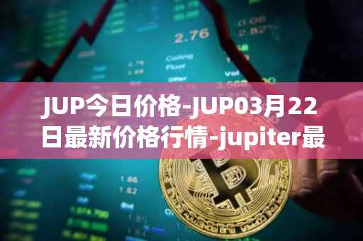 JUP今日价格-JUP03月22日最新价格行情-jupiter最新走势消息