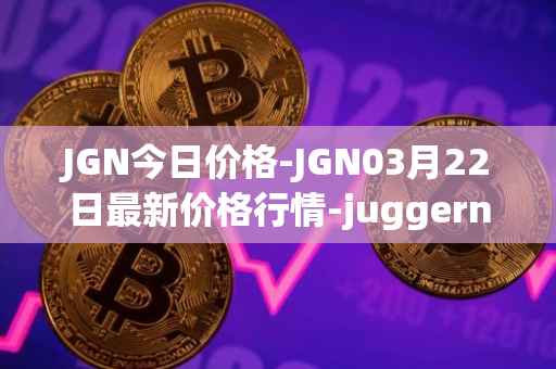 JGN今日价格-JGN03月22日最新价格行情-juggernaut最新走势消息