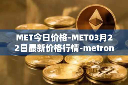 MET今日价格-MET03月22日最新价格行情-metronome最新走势消息