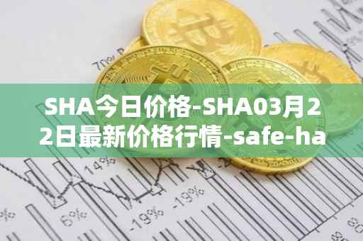 SHA今日价格-SHA03月22日最新价格行情-safe-haven最新走势消息