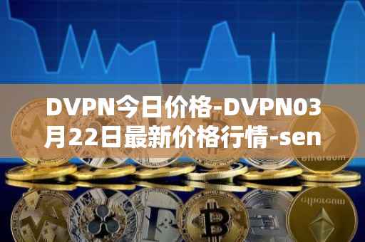 DVPN今日价格-DVPN03月22日最新价格行情-sentinel最新走势消息