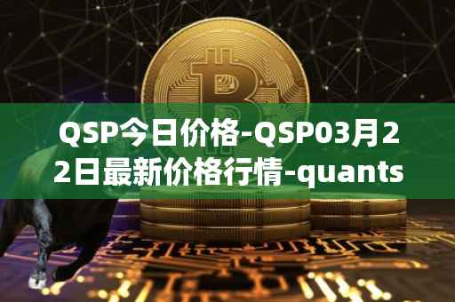 QSP今日价格-QSP03月22日最新价格行情-quantstamp最新走势消息