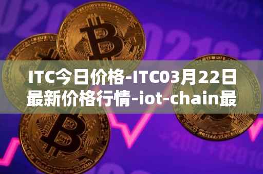 ITC今日价格-ITC03月22日最新价格行情-iot-chain最新走势消息