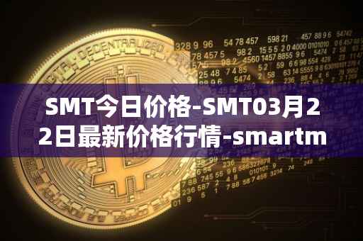 SMT今日价格-SMT03月22日最新价格行情-smartmesh最新走势消息
