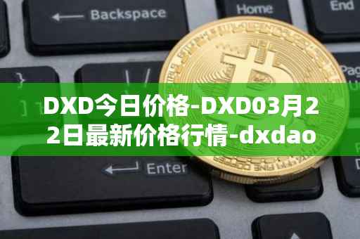 DXD今日价格-DXD03月22日最新价格行情-dxdao最新走势消息