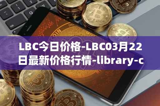 LBC今日价格-LBC03月22日最新价格行情-library-credit最新走势消息