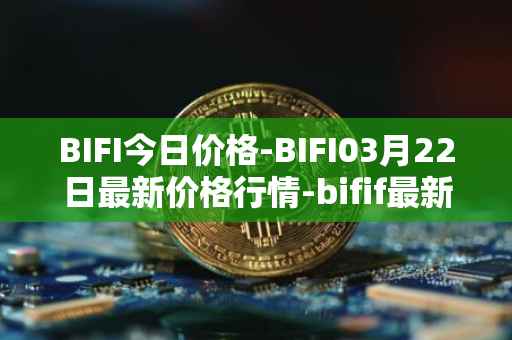 BIFI今日价格-BIFI03月22日最新价格行情-bifif最新走势消息
