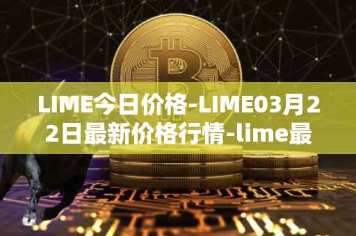 LIME今日价格-LIME03月22日最新价格行情-lime最新走势消息