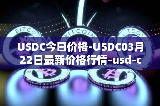 USDC今日价格-USDC03月22日最新价格行情-usd-coin最新走势消息