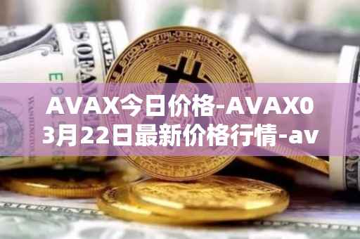 AVAX今日价格-AVAX03月22日最新价格行情-avalanche最新走势消息