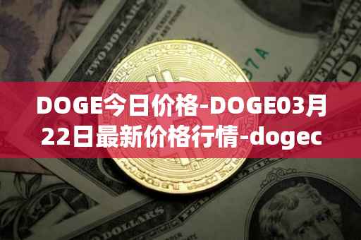 DOGE今日价格-DOGE03月22日最新价格行情-dogecoin最新走势消息