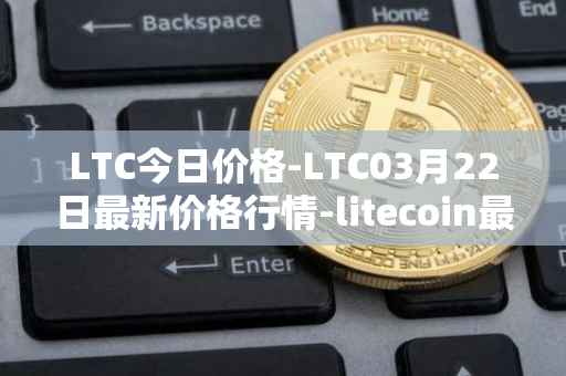 LTC今日价格-LTC03月22日最新价格行情-litecoin最新走势消息