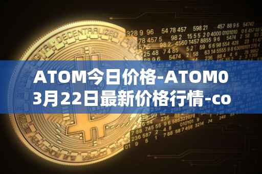 ATOM今日价格-ATOM03月22日最新价格行情-cosmos最新走势消息