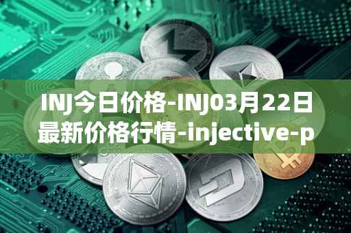 INJ今日价格-INJ03月22日最新价格行情-injective-protocol最新走势消息