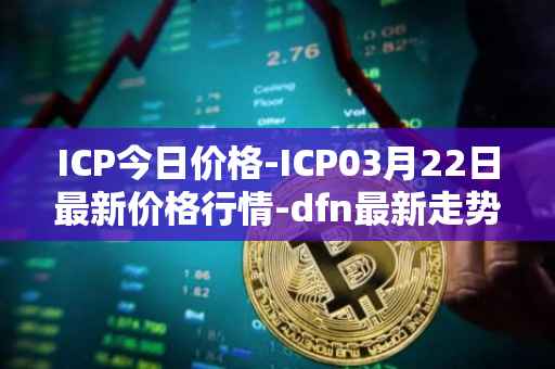 ICP今日价格-ICP03月22日最新价格行情-dfn最新走势消息
