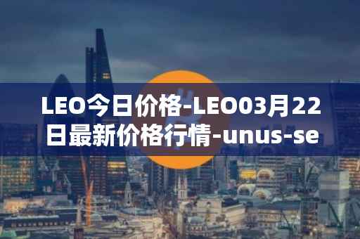 LEO今日价格-LEO03月22日最新价格行情-unus-sed-leo最新走势消息