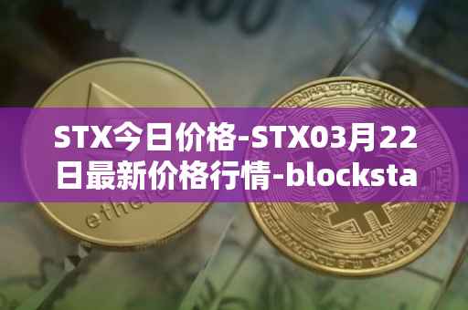 STX今日价格-STX03月22日最新价格行情-blockstack最新走势消息