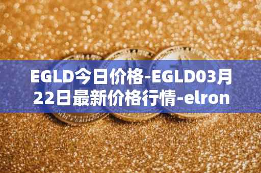 EGLD今日价格-EGLD03月22日最新价格行情-elrond-erd-2最新走势消息