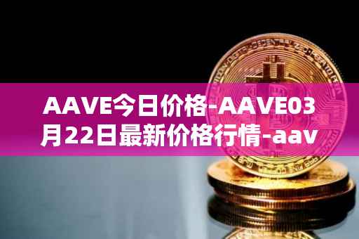 AAVE今日价格-AAVE03月22日最新价格行情-aavenew最新走势消息