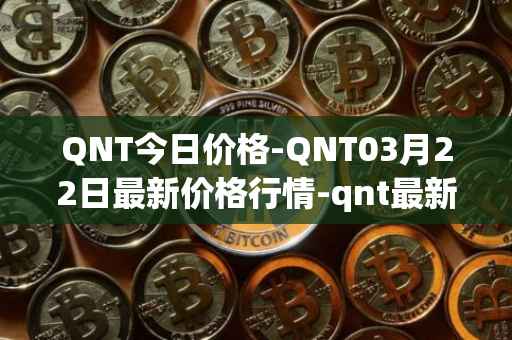 QNT今日价格-QNT03月22日最新价格行情-qnt最新走势消息