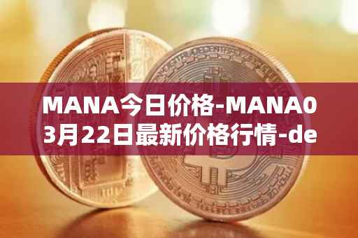 MANA今日价格-MANA03月22日最新价格行情-decentraland最新走势消息
