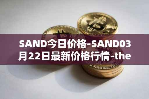 SAND今日价格-SAND03月22日最新价格行情-the-sandbox最新走势消息