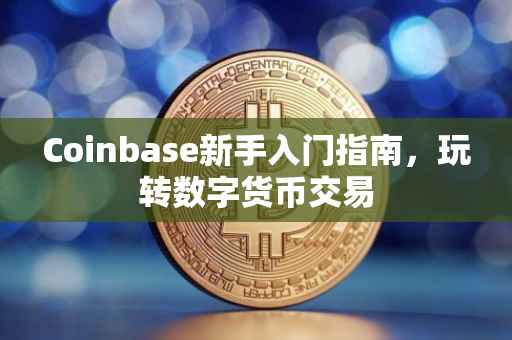 Coinbase新手入门指南，玩转数字货币交易