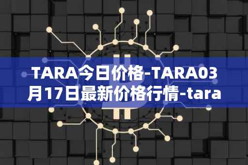 TARA今日价格-TARA03月17日最新价格行情-taraxa最新走势消息
