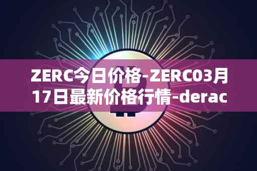 ZERC今日价格-ZERC03月17日最新价格行情-derace最新走势消息