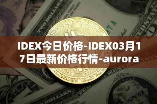 IDEX今日价格-IDEX03月17日最新价格行情-aurora-dao最新走势消息