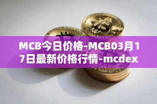 MCB今日价格-MCB03月17日最新价格行情-mcdex最新走势消息