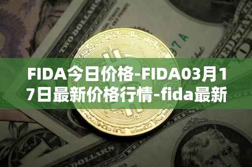 FIDA今日价格-FIDA03月17日最新价格行情-fida最新走势消息