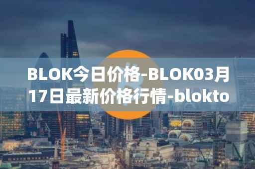 BLOK今日价格-BLOK03月17日最新价格行情-bloktopia最新走势消息