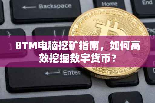 BTM电脑挖矿指南，如何高效挖掘数字货币？