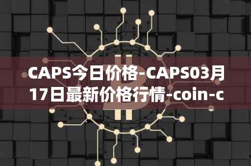 CAPS今日价格-CAPS03月17日最新价格行情-coin-capsule最新走势消息