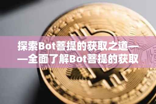 探索Bot菩提的获取之道——全面了解Bot菩提的获取方法