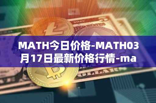 MATH今日价格-MATH03月17日最新价格行情-mathwallet最新走势消息