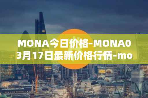 MONA今日价格-MONA03月17日最新价格行情-monacoin最新走势消息