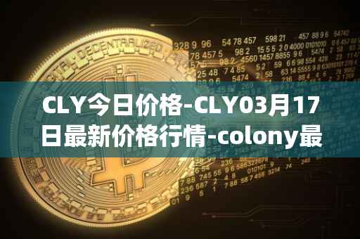 CLY今日价格-CLY03月17日最新价格行情-colony最新走势消息