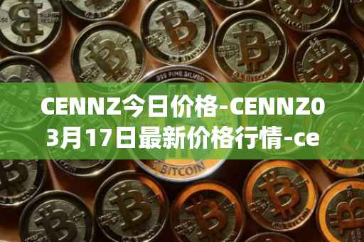 CENNZ今日价格-CENNZ03月17日最新价格行情-centrality最新走势消息